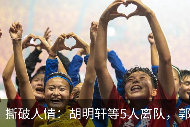 撕破人情：胡明轩等5人离队，郭士强这场“生死考”不讲半点情面